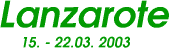 Lanzarote, 15. - 22.03. 2003